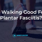 Is Walking Good For Plantar Fasciitis?